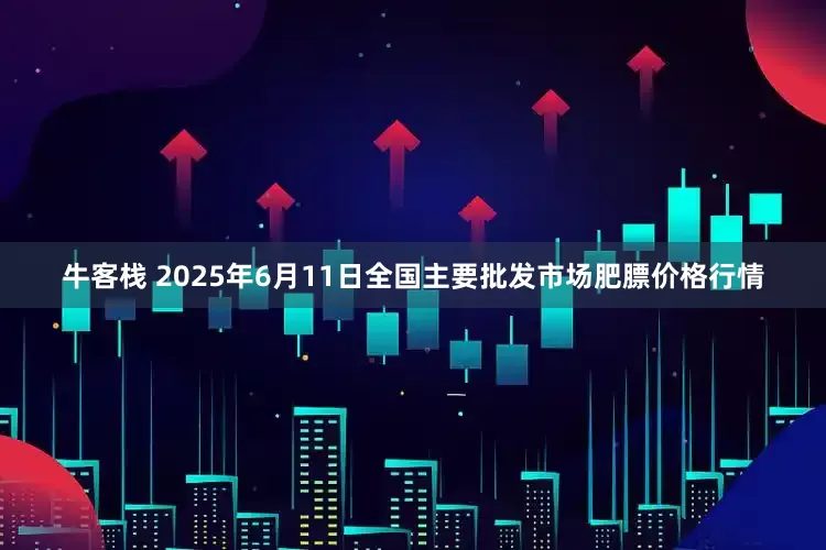 牛客栈 2025年6月11日全国主要批发市场肥膘价格行情