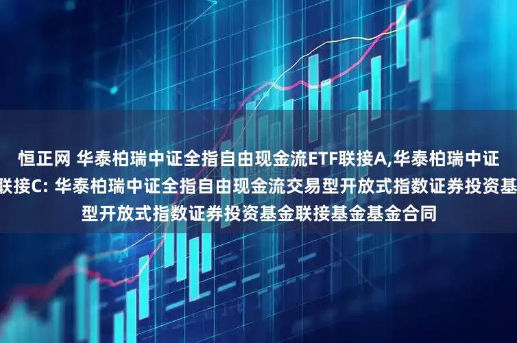 恒正网 华泰柏瑞中证全指自由现金流ETF联接A,华泰柏瑞中证全指自由现金流ETF联接C: 华泰柏瑞中证全指自由现金流交易型开放式指数证券投资基金联接基金基金合同