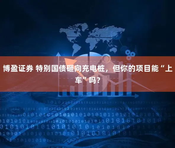 博盈证券 特别国债砸向充电桩，但你的项目能“上车”吗？